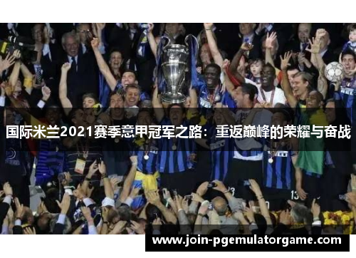 国际米兰2021赛季意甲冠军之路：重返巅峰的荣耀与奋战