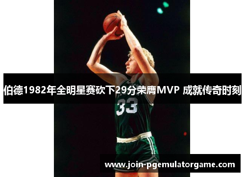 伯德1982年全明星赛砍下29分荣膺MVP 成就传奇时刻