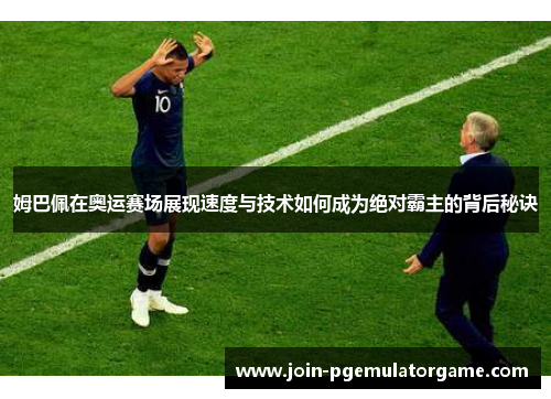 姆巴佩在奥运赛场展现速度与技术如何成为绝对霸主的背后秘诀