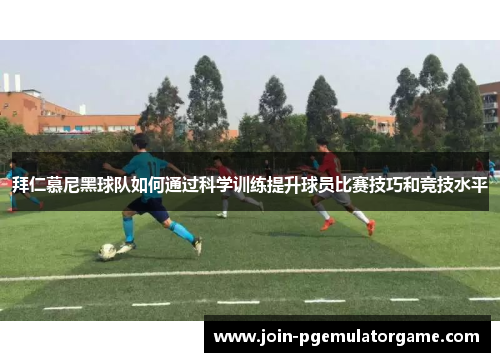 拜仁慕尼黑球队如何通过科学训练提升球员比赛技巧和竞技水平