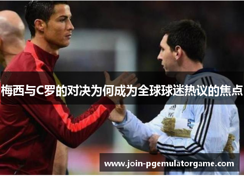 梅西与C罗的对决为何成为全球球迷热议的焦点