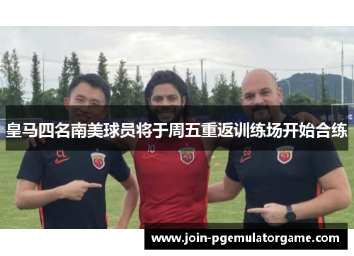 皇马四名南美球员将于周五重返训练场开始合练