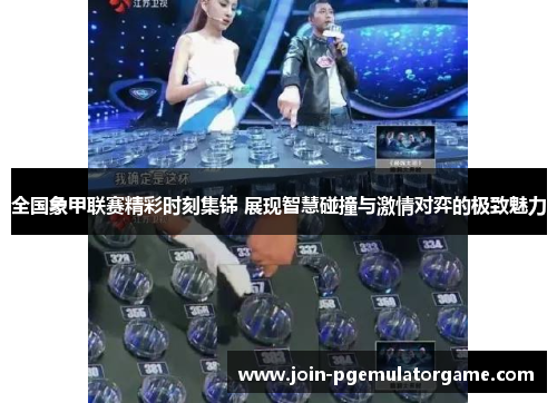 全国象甲联赛精彩时刻集锦 展现智慧碰撞与激情对弈的极致魅力