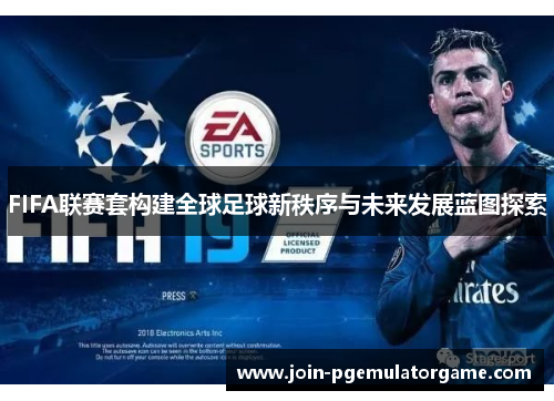 FIFA联赛套构建全球足球新秩序与未来发展蓝图探索