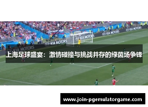 上海足球盛宴：激情碰撞与挑战并存的绿茵场争锋