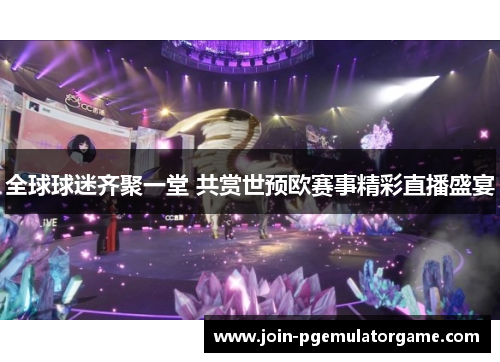 全球球迷齐聚一堂 共赏世预欧赛事精彩直播盛宴