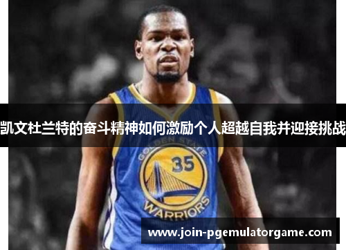 凯文杜兰特的奋斗精神如何激励个人超越自我并迎接挑战