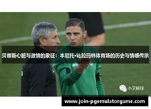贝蒂斯心脏与激情的象征：本尼托·比拉玛林体育场的历史与情感传承
