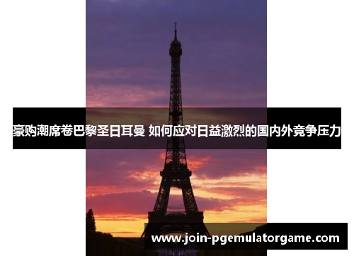 豪购潮席卷巴黎圣日耳曼 如何应对日益激烈的国内外竞争压力