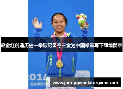 赵金红创造历史一举破纪录夺三金为中国举重写下辉煌篇章