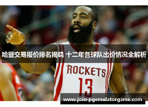 哈登交易报价排名揭晓 十二年各球队出价情况全解析