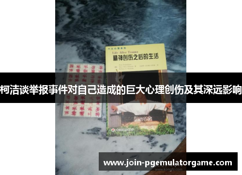 柯洁谈举报事件对自己造成的巨大心理创伤及其深远影响