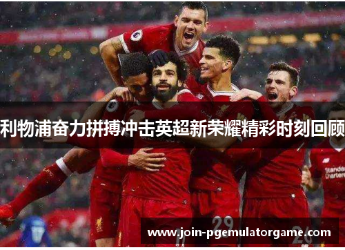 利物浦奋力拼搏冲击英超新荣耀精彩时刻回顾