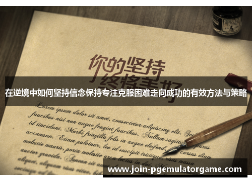 在逆境中如何坚持信念保持专注克服困难走向成功的有效方法与策略