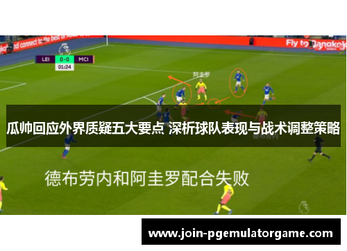 瓜帅回应外界质疑五大要点 深析球队表现与战术调整策略