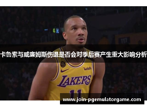 卡鲁索与威廉姆斯伤退是否会对季后赛产生重大影响分析