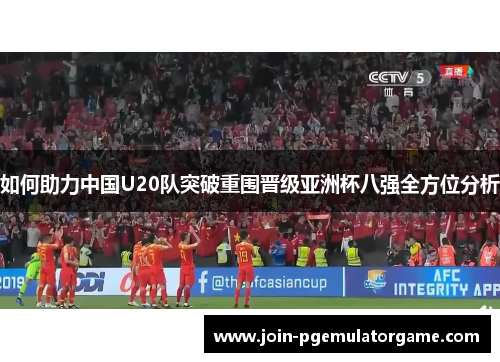 如何助力中国U20队突破重围晋级亚洲杯八强全方位分析
