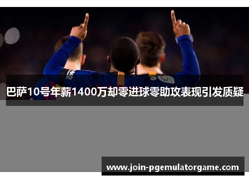 巴萨10号年薪1400万却零进球零助攻表现引发质疑