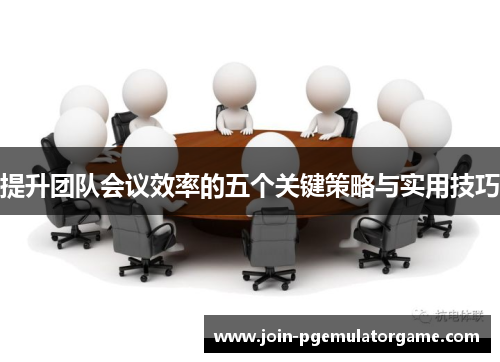 提升团队会议效率的五个关键策略与实用技巧