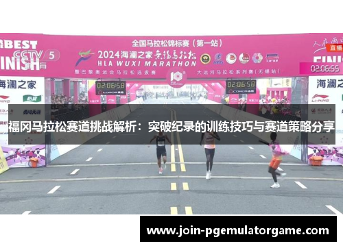 福冈马拉松赛道挑战解析：突破纪录的训练技巧与赛道策略分享