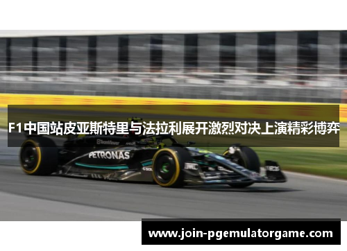 F1中国站皮亚斯特里与法拉利展开激烈对决上演精彩博弈