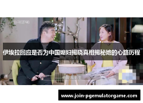 伊埃拉回应是否为中国媳妇揭晓真相揭秘她的心路历程