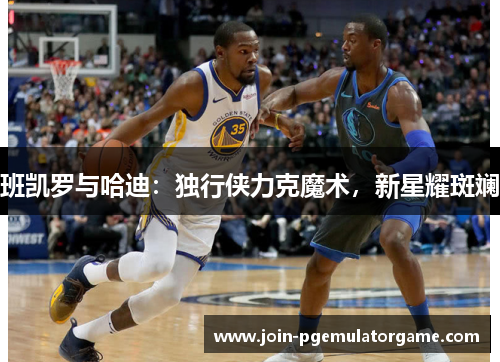 班凯罗与哈迪：独行侠力克魔术，新星耀斑斓