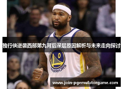 独行侠逆袭西部第九背后深层原因解析与未来走向探讨