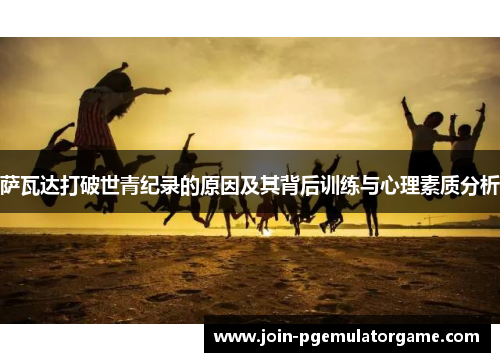 萨瓦达打破世青纪录的原因及其背后训练与心理素质分析