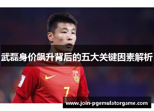 武磊身价飙升背后的五大关键因素解析