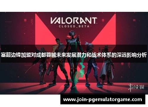 塞超边锋加盟对成都蓉城未来发展潜力和战术体系的深远影响分析
