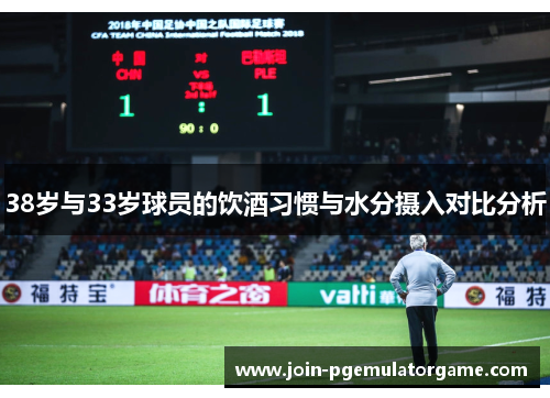 38岁与33岁球员的饮酒习惯与水分摄入对比分析