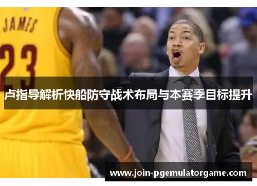 卢指导解析快船防守战术布局与本赛季目标提升