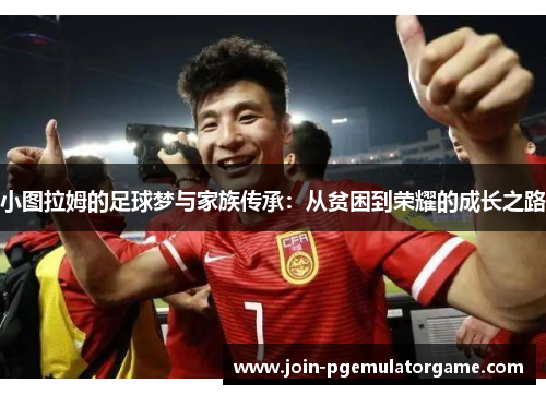 小图拉姆的足球梦与家族传承：从贫困到荣耀的成长之路