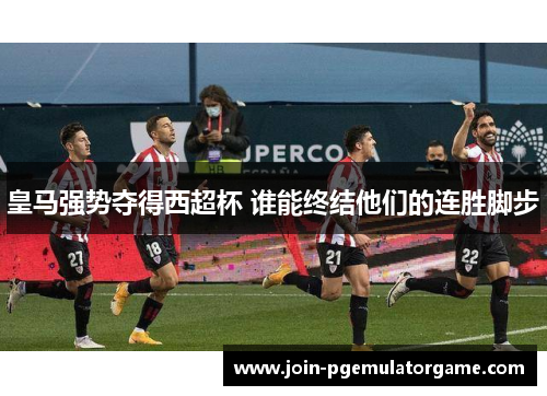 皇马强势夺得西超杯 谁能终结他们的连胜脚步
