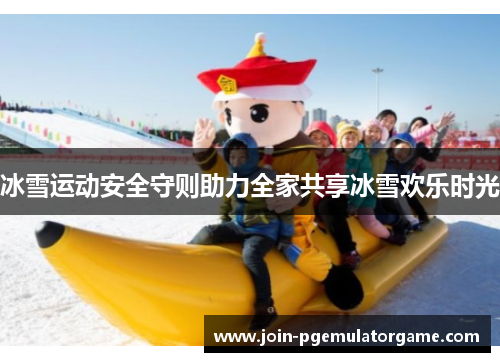 冰雪运动安全守则助力全家共享冰雪欢乐时光