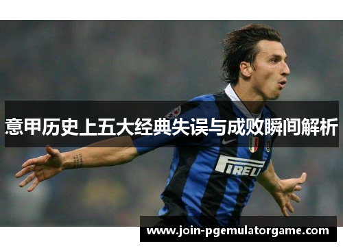 意甲历史上五大经典失误与成败瞬间解析