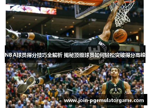 NBA球员得分技巧全解析 揭秘顶级球员如何轻松突破得分高峰