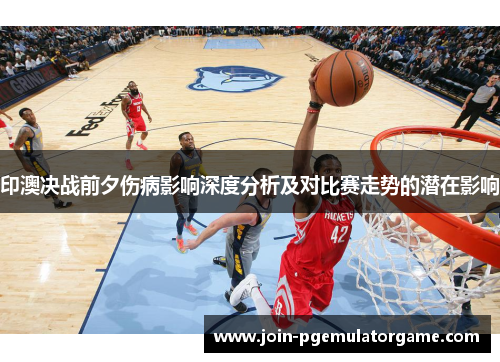 印澳决战前夕伤病影响深度分析及对比赛走势的潜在影响
