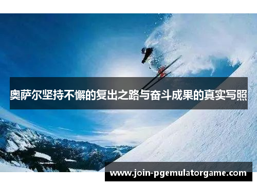 奥萨尔坚持不懈的复出之路与奋斗成果的真实写照