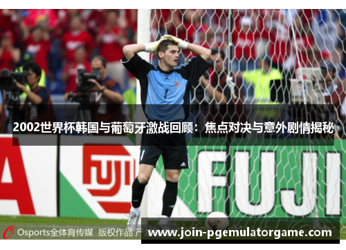 2002世界杯韩国与葡萄牙激战回顾：焦点对决与意外剧情揭秘