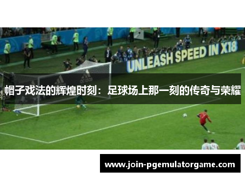 帽子戏法的辉煌时刻：足球场上那一刻的传奇与荣耀