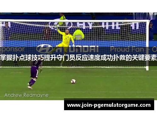 掌握扑点球技巧提升守门员反应速度成功扑救的关键要素
