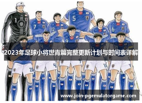 2023年足球小将世青篇完整更新计划与时间表详解