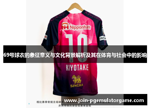 69号球衣的象征意义与文化背景解析及其在体育与社会中的影响