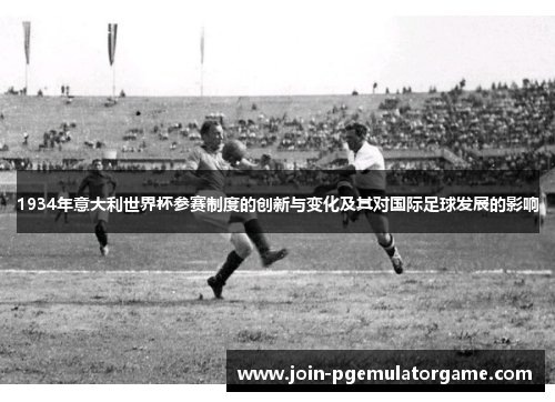 1934年意大利世界杯参赛制度的创新与变化及其对国际足球发展的影响