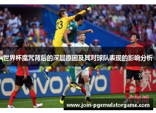 世界杯魔咒背后的深层原因及其对球队表现的影响分析