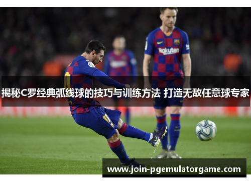 揭秘C罗经典弧线球的技巧与训练方法 打造无敌任意球专家