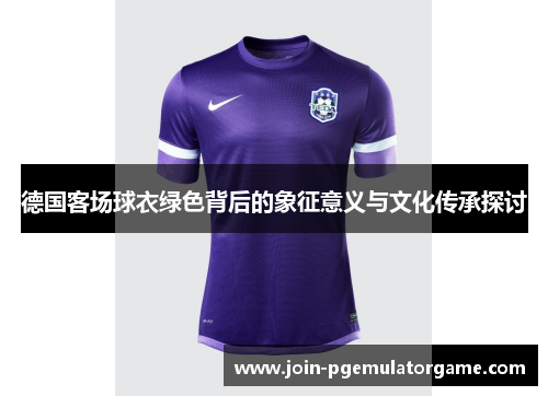 德国客场球衣绿色背后的象征意义与文化传承探讨
