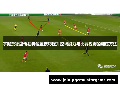 掌握莫德里奇独特位置技巧提升控场能力与比赛视野的训练方法